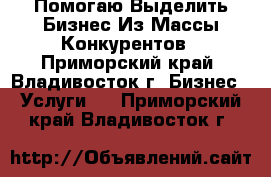 Помогаю Выделить Бизнес Из Массы Конкурентов - Приморский край, Владивосток г. Бизнес » Услуги   . Приморский край,Владивосток г.